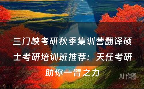 三门峡考研秋季集训营翻译硕士考研培训班推荐：天任考研助你一臂之力