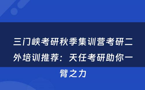 三门峡考研秋季集训营考研二外培训推荐：天任考研助你一臂之力