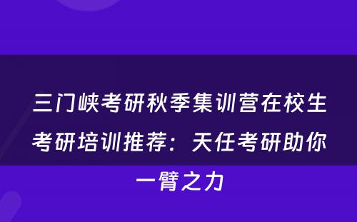 三门峡考研秋季集训营在校生考研培训推荐：天任考研助你一臂之力