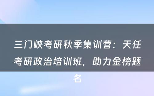 三门峡考研秋季集训营：天任考研政治培训班，助力金榜题名