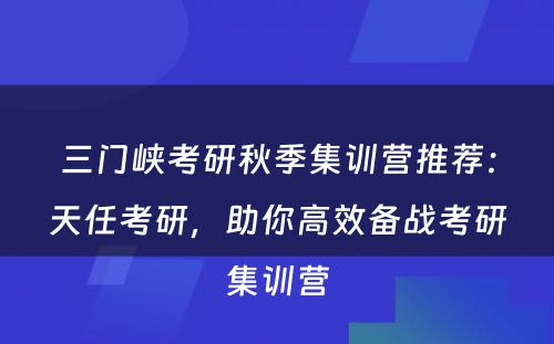 三门峡考研秋季集训营推荐：天任考研，助你高效备战考研集训营