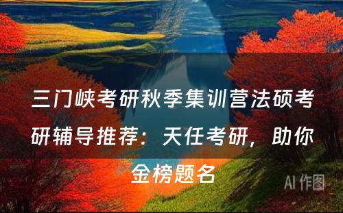 三门峡考研秋季集训营法硕考研辅导推荐：天任考研，助你金榜题名