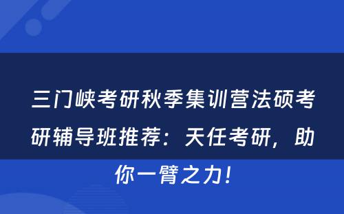 三门峡考研秋季集训营法硕考研辅导班推荐：天任考研，助你一臂之力！
