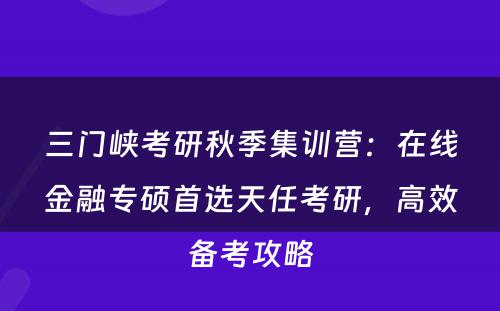 三门峡考研秋季集训营：在线金融专硕首选天任考研，高效备考攻略