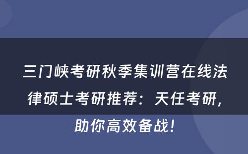三门峡考研秋季集训营在线法律硕士考研推荐：天任考研，助你高效备战！