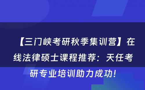 【三门峡考研秋季集训营】在线法律硕士课程推荐：天任考研专业培训助力成功！
