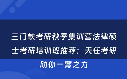 三门峡考研秋季集训营法律硕士考研培训班推荐：天任考研助你一臂之力