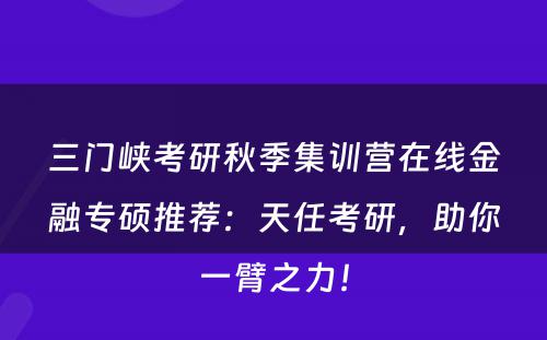 三门峡考研秋季集训营在线金融专硕推荐：天任考研，助你一臂之力！