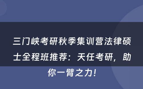 三门峡考研秋季集训营法律硕士全程班推荐：天任考研，助你一臂之力！