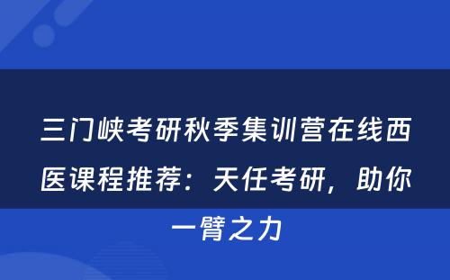 三门峡考研秋季集训营在线西医课程推荐：天任考研，助你一臂之力