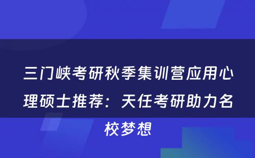 三门峡考研秋季集训营应用心理硕士推荐：天任考研助力名校梦想
