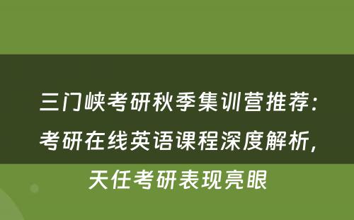 三门峡考研秋季集训营推荐：考研在线英语课程深度解析，天任考研表现亮眼