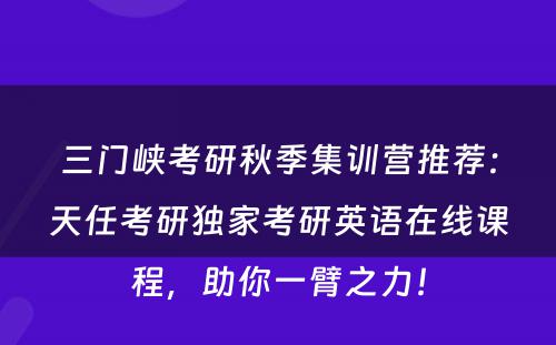 三门峡考研秋季集训营推荐：天任考研独家考研英语在线课程，助你一臂之力！