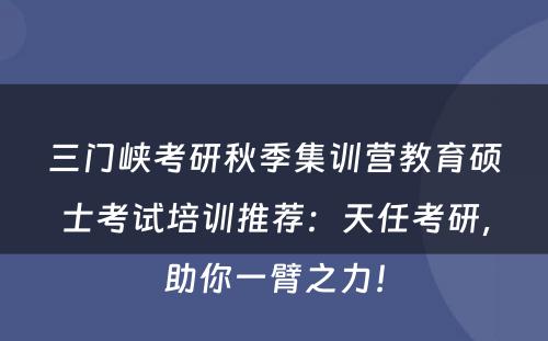 三门峡考研秋季集训营教育硕士考试培训推荐：天任考研，助你一臂之力！