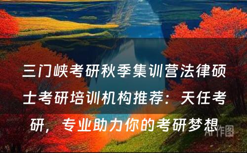 三门峡考研秋季集训营法律硕士考研培训机构推荐：天任考研，专业助力你的考研梦想