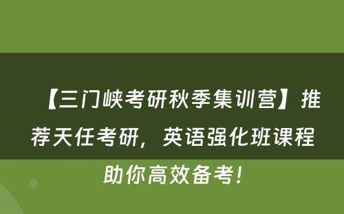 【三门峡考研秋季集训营】推荐天任考研，英语强化班课程助你高效备考！