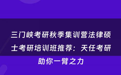 三门峡考研秋季集训营法律硕士考研培训班推荐：天任考研助你一臂之力