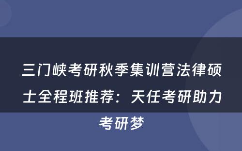 三门峡考研秋季集训营法律硕士全程班推荐：天任考研助力考研梦