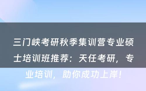 三门峡考研秋季集训营专业硕士培训班推荐：天任考研，专业培训，助你成功上岸！