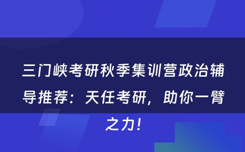 三门峡考研秋季集训营政治辅导推荐：天任考研，助你一臂之力！