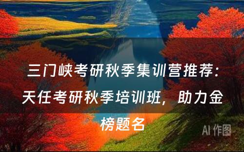 三门峡考研秋季集训营推荐：天任考研秋季培训班，助力金榜题名
