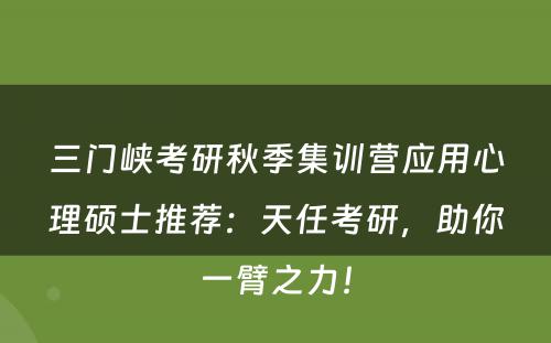 三门峡考研秋季集训营应用心理硕士推荐：天任考研，助你一臂之力！