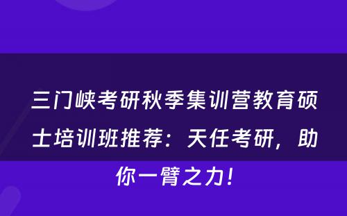 三门峡考研秋季集训营教育硕士培训班推荐：天任考研，助你一臂之力！