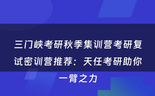 三门峡考研秋季集训营考研复试密训营推荐：天任考研助你一臂之力