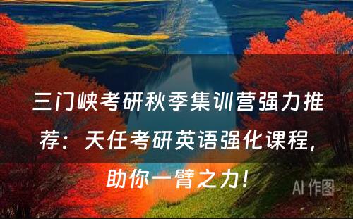 三门峡考研秋季集训营强力推荐：天任考研英语强化课程，助你一臂之力！