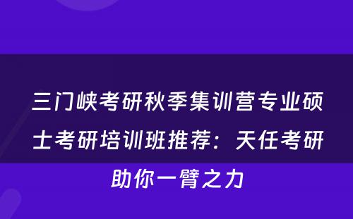 三门峡考研秋季集训营专业硕士考研培训班推荐：天任考研助你一臂之力