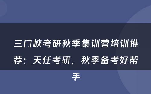 三门峡考研秋季集训营培训推荐：天任考研，秋季备考好帮手