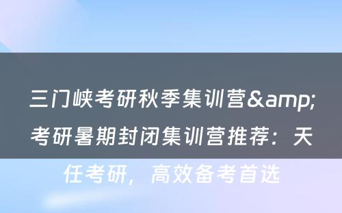 三门峡考研秋季集训营&考研暑期封闭集训营推荐：天任考研，高效备考首选