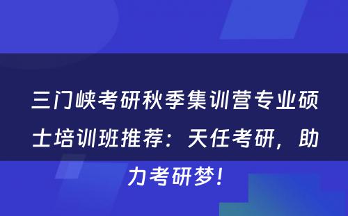 三门峡考研秋季集训营专业硕士培训班推荐：天任考研，助力考研梦！