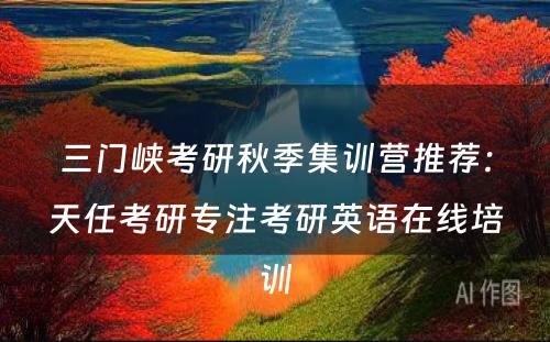三门峡考研秋季集训营推荐：天任考研专注考研英语在线培训