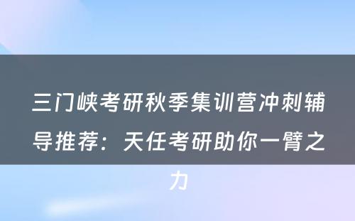 三门峡考研秋季集训营冲刺辅导推荐：天任考研助你一臂之力