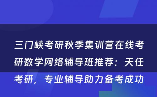 三门峡考研秋季集训营在线考研数学网络辅导班推荐：天任考研，专业辅导助力备考成功