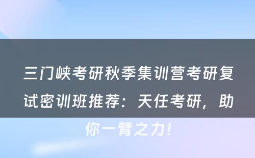 三门峡考研秋季集训营考研复试密训班推荐：天任考研，助你一臂之力！