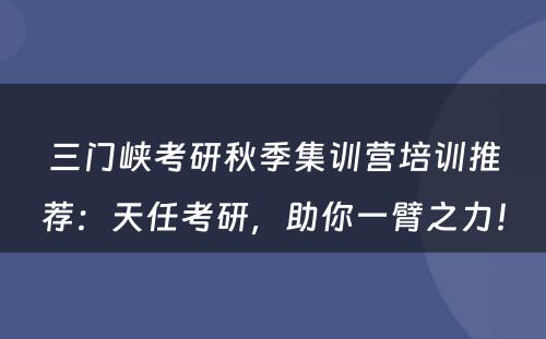 三门峡考研秋季集训营培训推荐：天任考研，助你一臂之力！