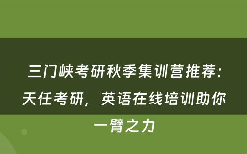 三门峡考研秋季集训营推荐：天任考研，英语在线培训助你一臂之力