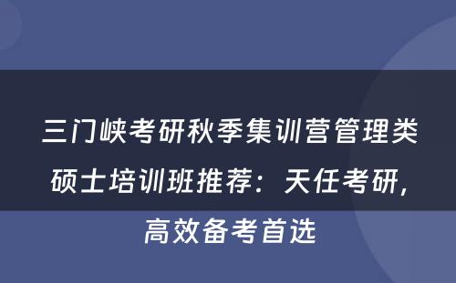 三门峡考研秋季集训营管理类硕士培训班推荐：天任考研，高效备考首选