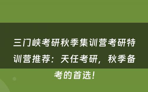 三门峡考研秋季集训营考研特训营推荐：天任考研，秋季备考的首选！