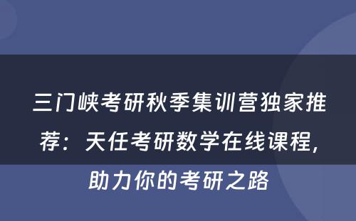 三门峡考研秋季集训营独家推荐：天任考研数学在线课程，助力你的考研之路