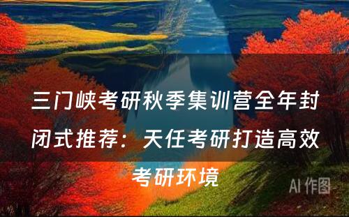 三门峡考研秋季集训营全年封闭式推荐：天任考研打造高效考研环境