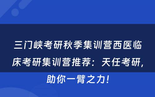三门峡考研秋季集训营西医临床考研集训营推荐：天任考研，助你一臂之力！