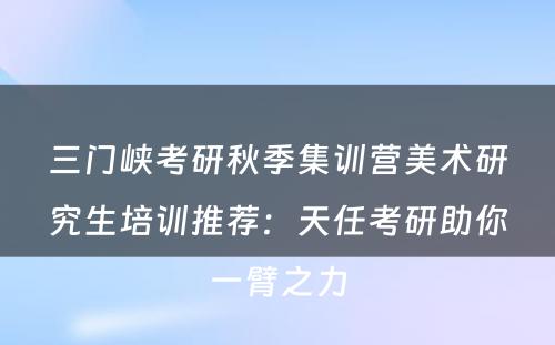 三门峡考研秋季集训营美术研究生培训推荐：天任考研助你一臂之力
