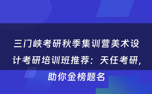 三门峡考研秋季集训营美术设计考研培训班推荐：天任考研，助你金榜题名