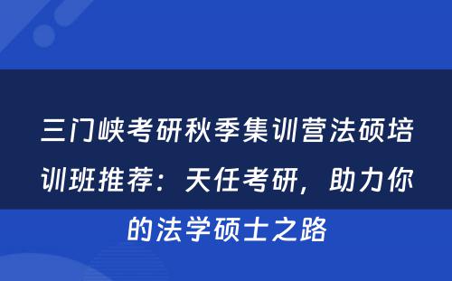 三门峡考研秋季集训营法硕培训班推荐：天任考研，助力你的法学硕士之路