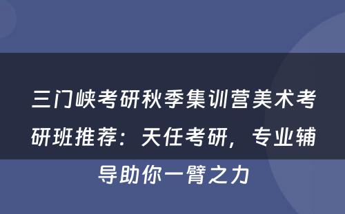 三门峡考研秋季集训营美术考研班推荐：天任考研，专业辅导助你一臂之力