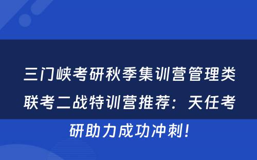 三门峡考研秋季集训营管理类联考二战特训营推荐：天任考研助力成功冲刺！