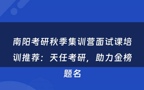 南阳考研秋季集训营面试课培训推荐：天任考研，助力金榜题名